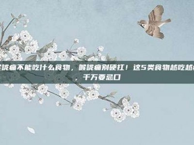 喉咙痛不能吃什么食物，喉咙痛别硬扛！这5类食物越吃越疼，千万要忌口