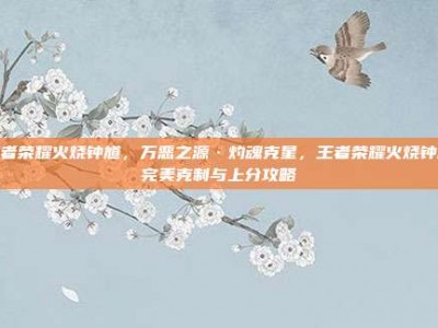 王者荣耀火烧钟馗，万恶之源·灼魂克星，王者荣耀火烧钟馗完美克制与上分攻略