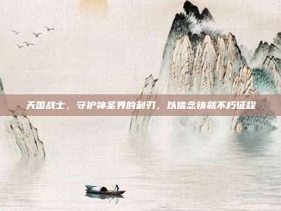 天国战士，守护神圣界的利刃，以信念铸就不朽征程