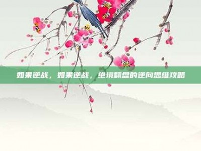 如果逆战，如果逆战，绝境翻盘的逆向思维攻略