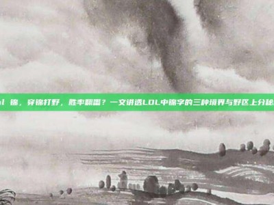 lol 锦，穿锦打野，胜率翻番？一文讲透LOL中锦字的三种境界与野区上分秘籍