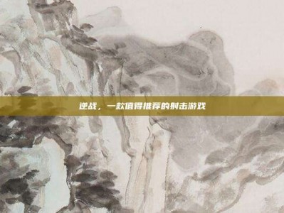 逆战，一款值得推荐的射击游戏