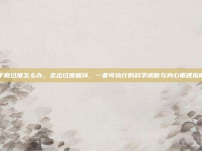 手瘾过度怎么办，走出过度循环，一套可执行的科学戒断与身心重建指南
