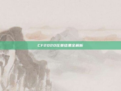 CF2020比赛结果全解析