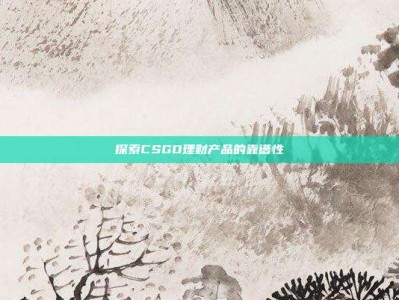 探索CSGO理财产品的靠谱性