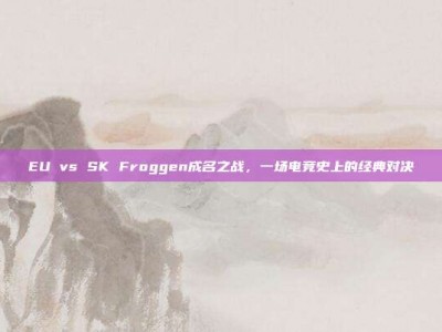EU vs SK Froggen成名之战，一场电竞史上的经典对决