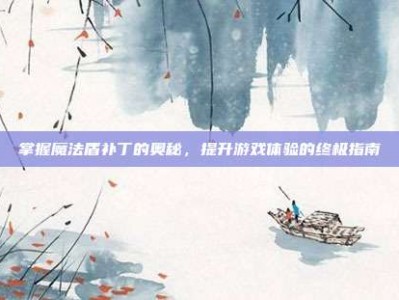 掌握魔法盾补丁的奥秘，提升游戏体验的终极指南