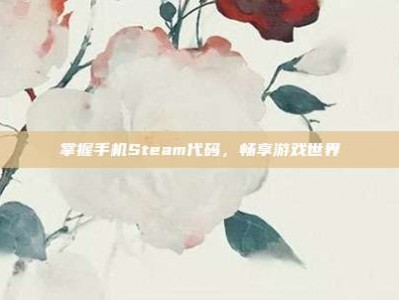 掌握手机Steam代码，畅享游戏世界