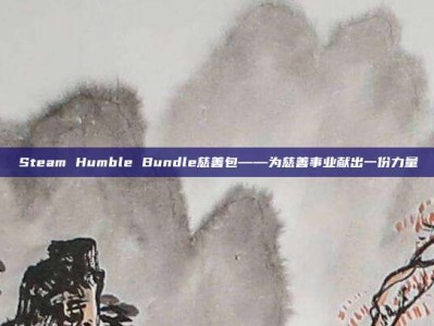 Steam Humble Bundle慈善包——为慈善事业献出一份力量