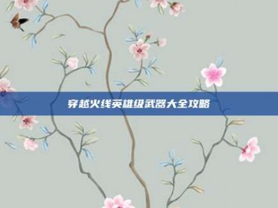穿越火线英雄级武器大全攻略
