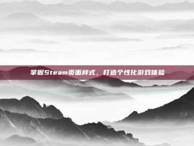 掌握Steam页面样式，打造个性化游戏体验