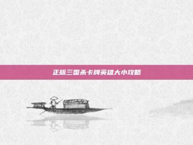 正版三国杀卡牌英雄大小攻略