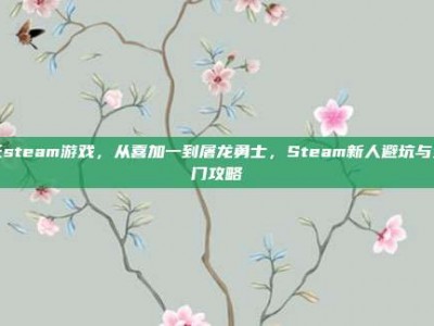 氏steam游戏，从喜加一到屠龙勇士，Steam新人避坑与入门攻略