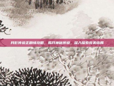 月影传说正剧情攻略，揭开神秘传说，深入探索完美结局