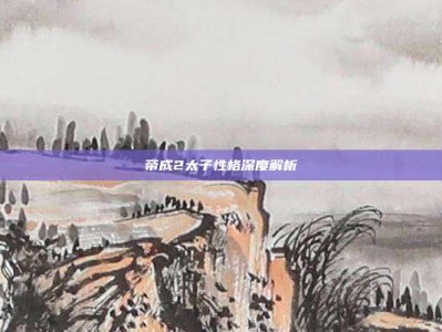 帝成2太子性格深度解析