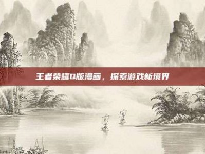 王者荣耀Q版漫画，探索游戏新境界