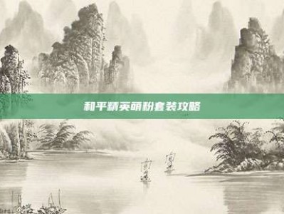 和平精英萌粉套装攻略