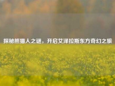 探秘熊猫人之谜，开启艾泽拉斯东方奇幻之旅