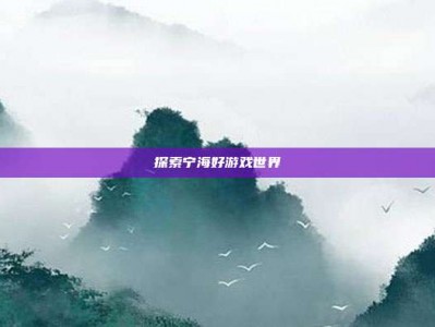 探索宁海好游戏世界
