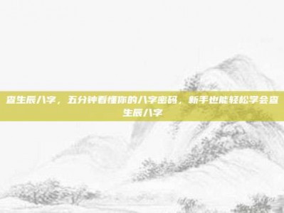 查生辰八字，五分钟看懂你的八字密码，新手也能轻松学会查生辰八字
