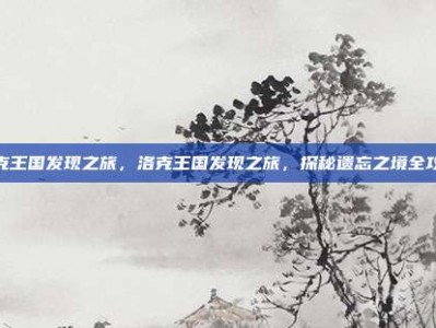 洛克王国发现之旅，洛克王国发现之旅，探秘遗忘之境全攻略