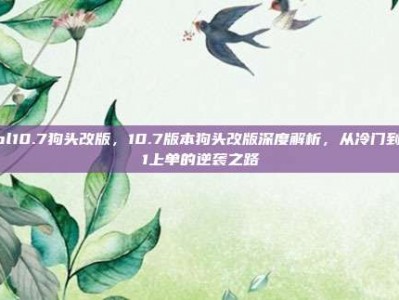 lol10.7狗头改版，10.7版本狗头改版深度解析，从冷门到T1上单的逆袭之路