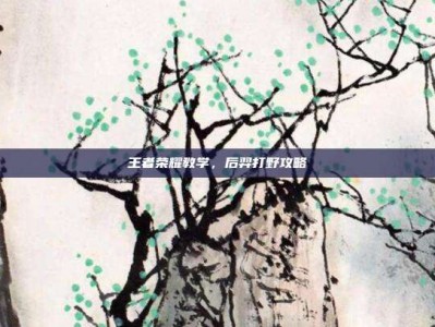 王者荣耀教学，后羿打野攻略
