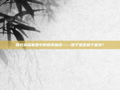 探究英雄联盟中的猴类角色——猴子是否属于兽类？
