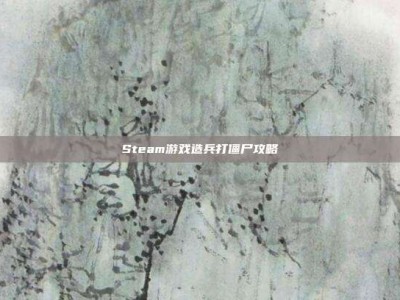 Steam游戏造兵打僵尸攻略