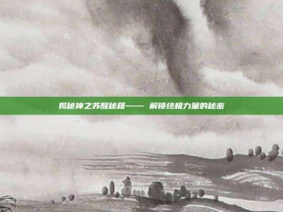 揭秘神之苏醒秘籍—— 解锁终极力量的秘密