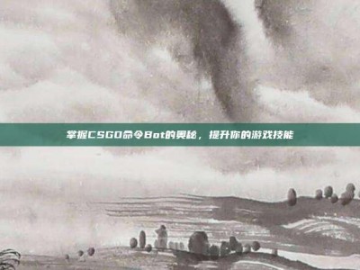 掌握CSGO命令Bot的奥秘，提升你的游戏技能