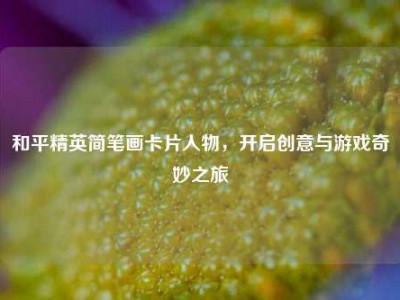 和平精英简笔画卡片人物，开启创意与游戏奇妙之旅