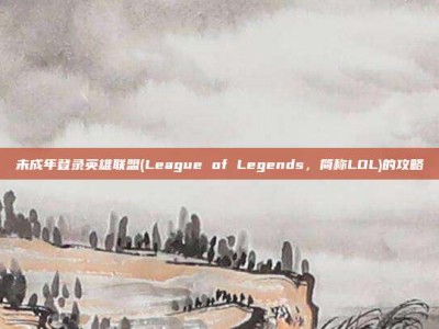 未成年登录英雄联盟(League of Legends，简称LOL)的攻略