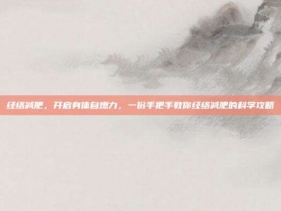 经络减肥，开启身体自燃力，一份手把手教你经络减肥的科学攻略