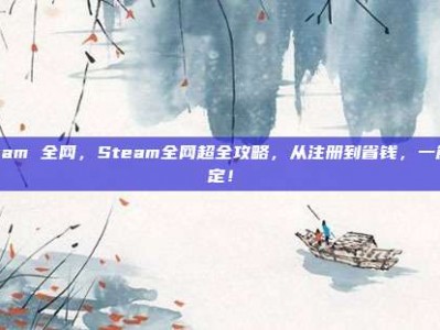 steam 全网，Steam全网超全攻略，从注册到省钱，一篇搞定！