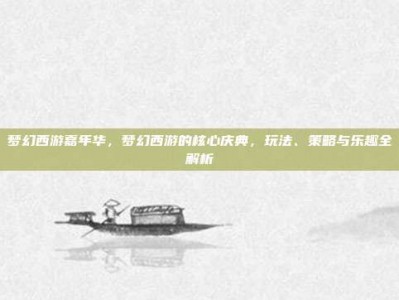 梦幻西游嘉年华，梦幻西游的核心庆典，玩法、策略与乐趣全解析