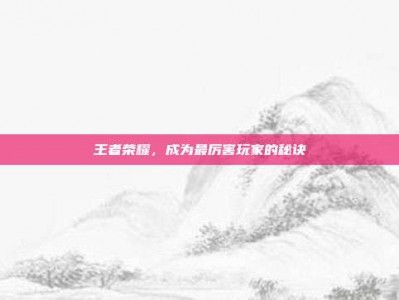 王者荣耀，成为最厉害玩家的秘诀