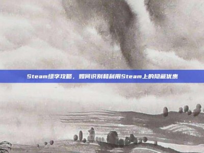 Steam绿字攻略，如何识别和利用Steam上的隐藏优惠