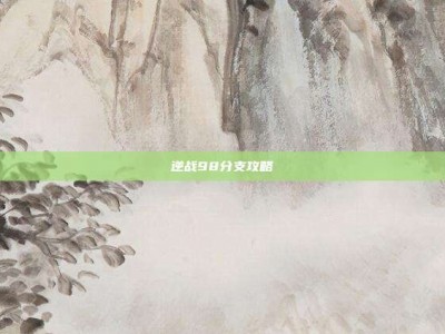 逆战98分支攻略