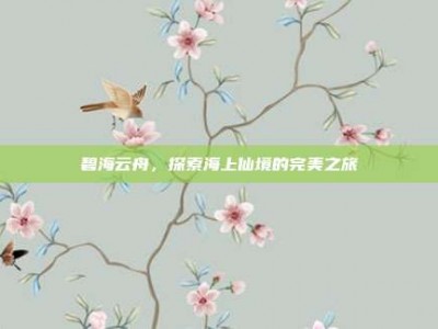 碧海云舟，探索海上仙境的完美之旅