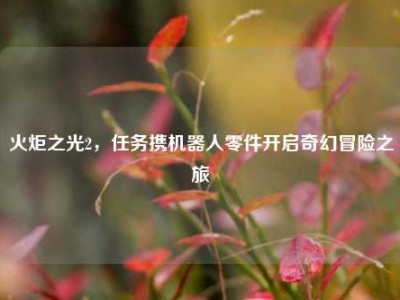 火炬之光2，任务携机器人零件开启奇幻冒险之旅