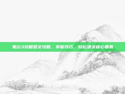 鬼泣3攻略图文攻略，掌握技巧，轻松通关核心要素