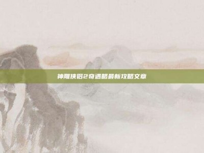 神雕侠侣2奇遇略最新攻略文章