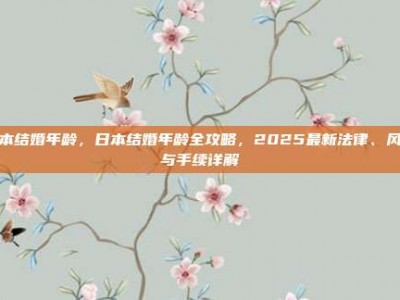 日本结婚年龄，日本结婚年龄全攻略，2025最新法律、风俗与手续详解