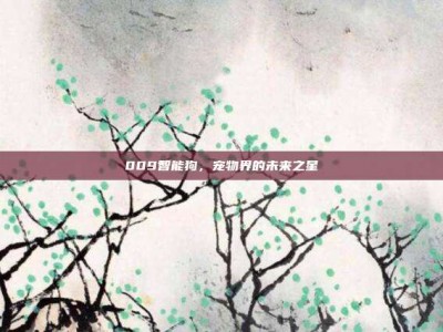 009智能狗，宠物界的未来之星