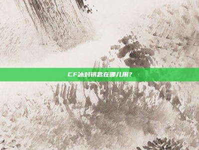 CF冰封钥匙在哪儿用？