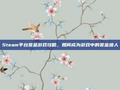 Steam平台赏金游戏攻略，如何成为游戏中的赏金猎人