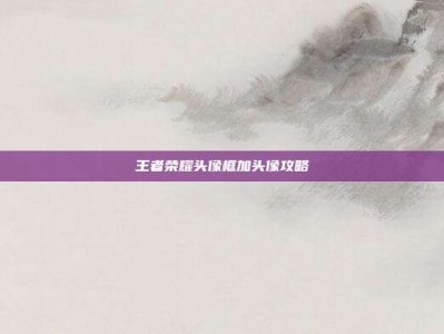 王者荣耀头像框加头像攻略