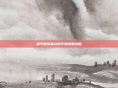 和平精英最经典手册皮肤攻略