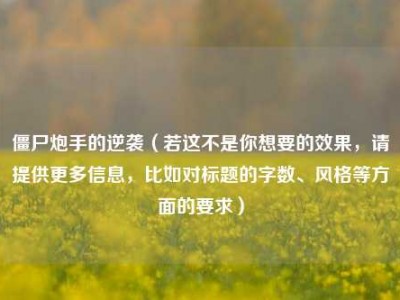 僵尸炮手的逆袭（若这不是你想要的效果，请提供更多信息，比如对标题的字数、风格等方面的要求）
